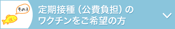 定期接種(公費負担)のワクチンをご希望の方